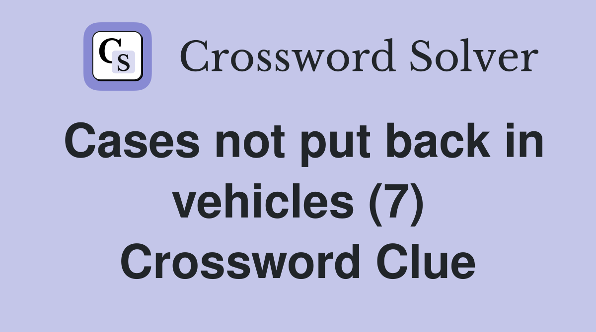 Cases not put back in vehicles (7) Crossword Clue
