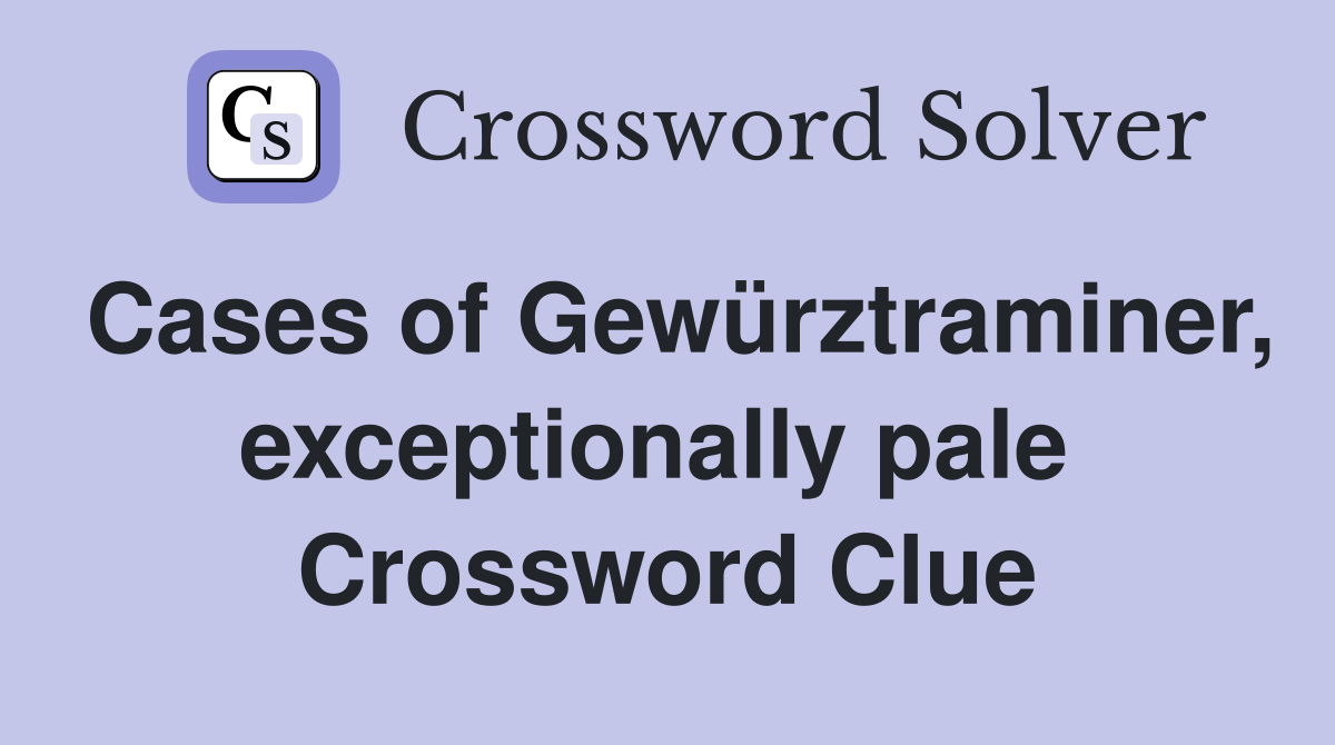 Cases of Gewürztraminer, exceptionally pale  Crossword Clue