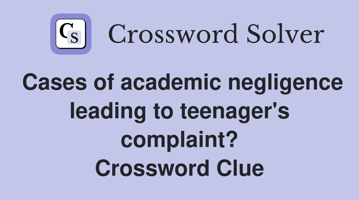 Cases of academic negligence leading to teenager's complaint? Crossword Clue