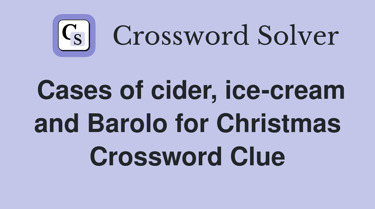 Cases of cider, ice-cream and Barolo for Christmas Crossword Clue