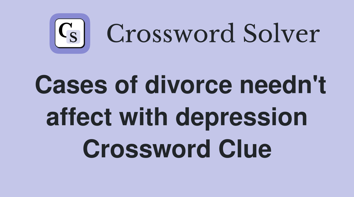 Cases of divorce needn't affect with depression Crossword Clue