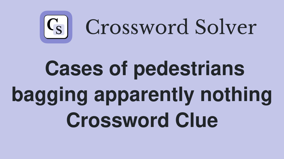 Cases of pedestrians bagging apparently nothing Crossword Clue