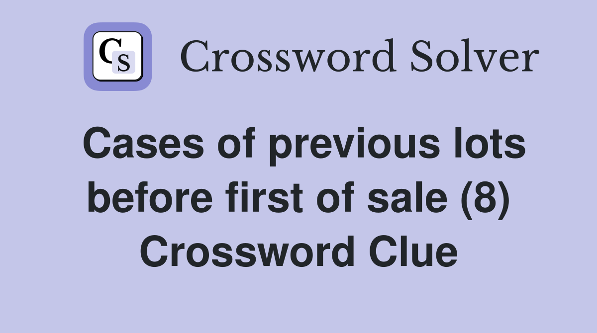 Cases of previous lots before first of sale (8) Crossword Clue