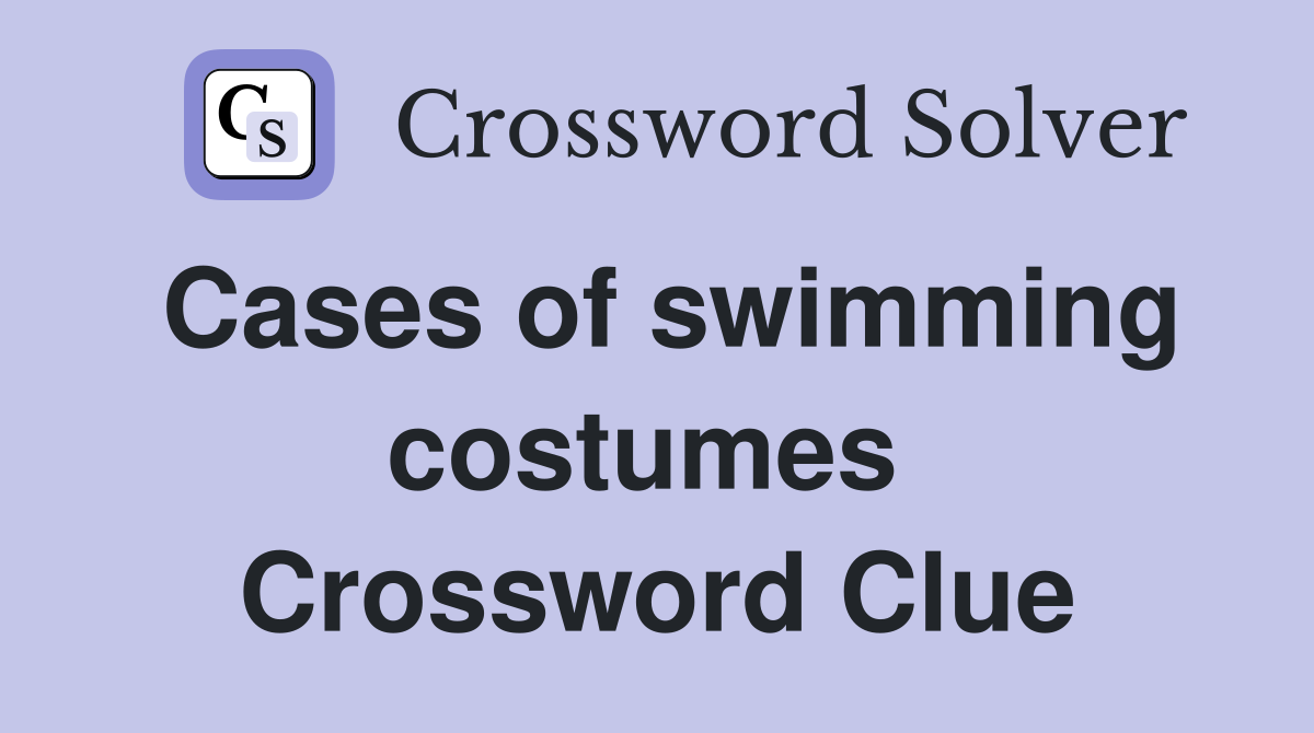 Cases of swimming costumes  Crossword Clue