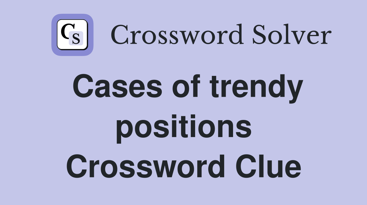 Cases of trendy positions Crossword Clue