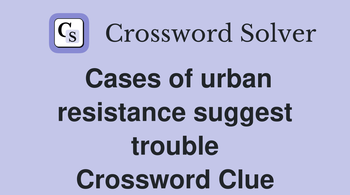 Cases of urban resistance suggest trouble Crossword Clue