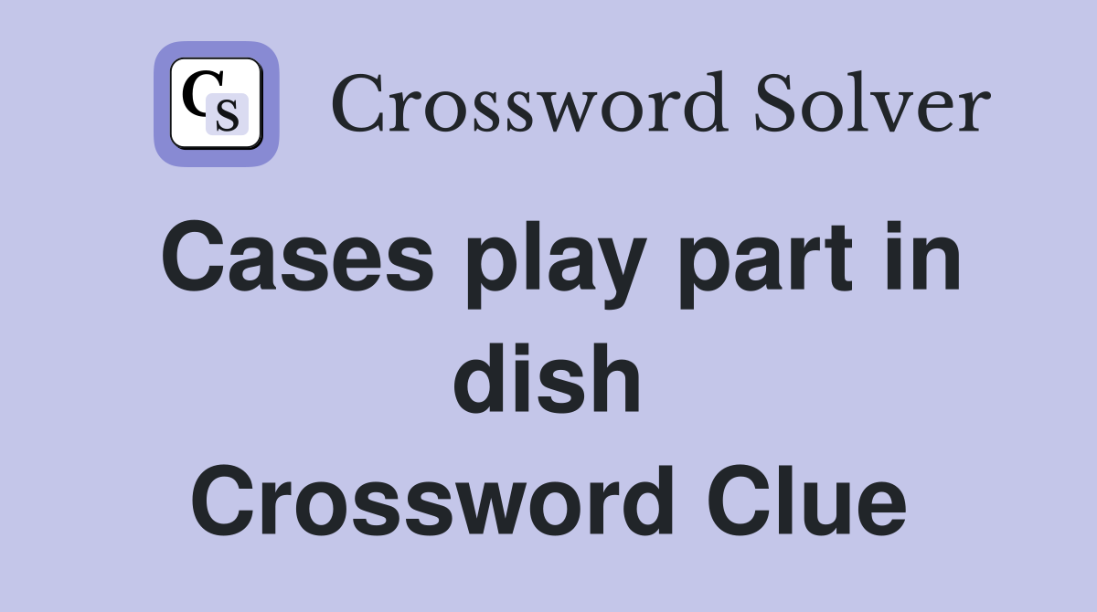 Cases play part in dish Crossword Clue