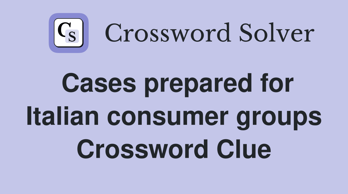 Cases prepared for Italian consumer groups Crossword Clue
