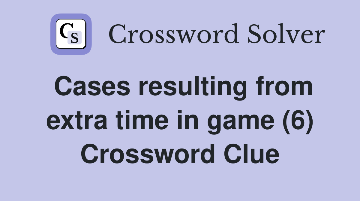 Cases resulting from extra time in game (6) Crossword Clue