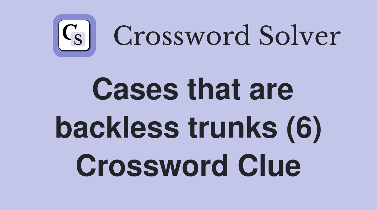 Cases that are backless trunks (6) Crossword Clue