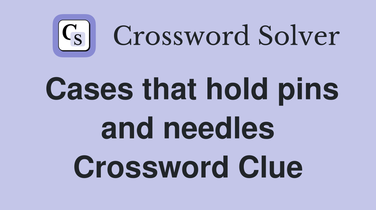 Cases that hold pins and needles Crossword Clue