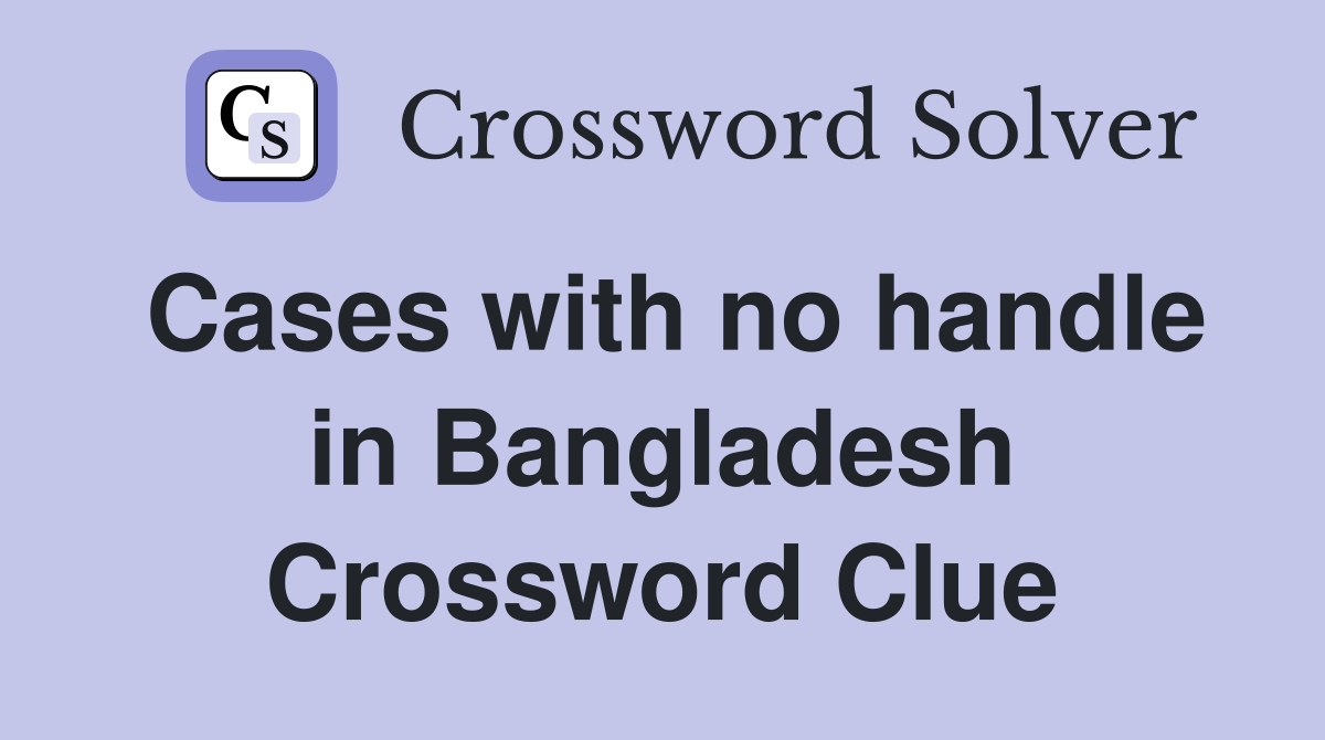 Cases with no handle in Bangladesh Crossword Clue