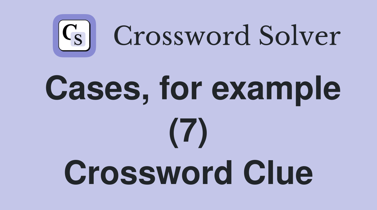 Cases, for example (7) Crossword Clue