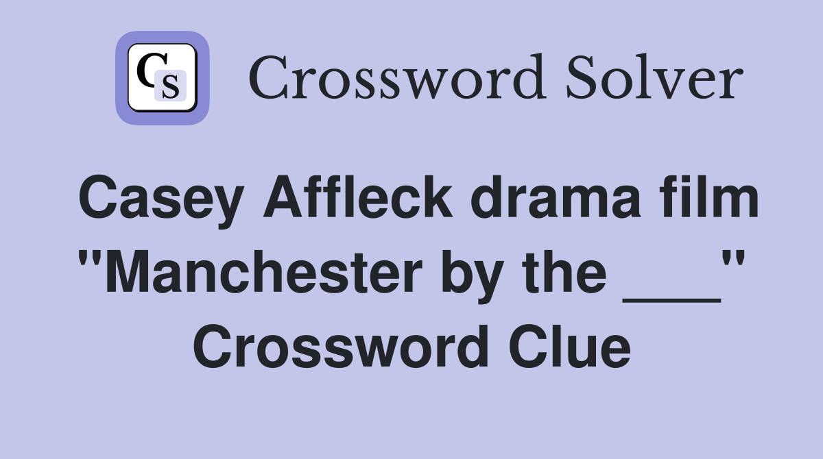 Casey Affleck drama film "Manchester by the ___" Crossword Clue