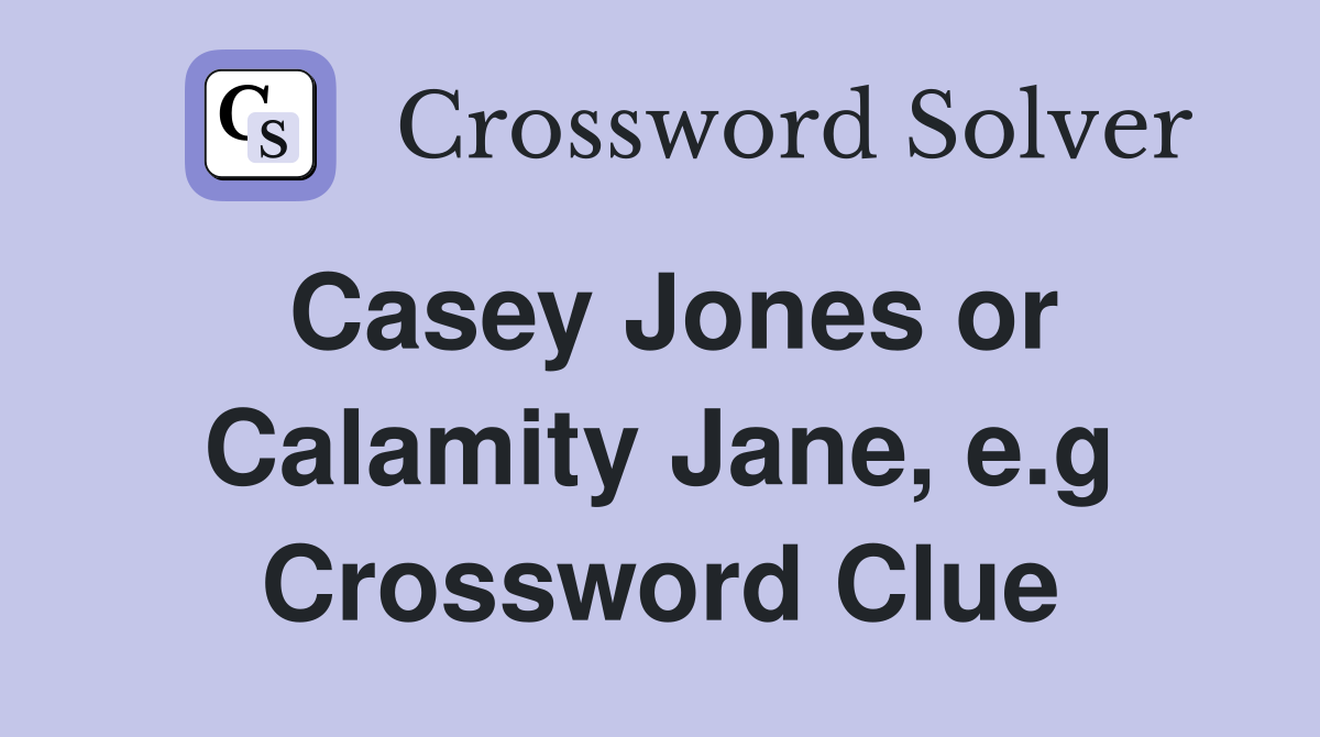 Casey Jones or Calamity Jane, e.g Crossword Clue