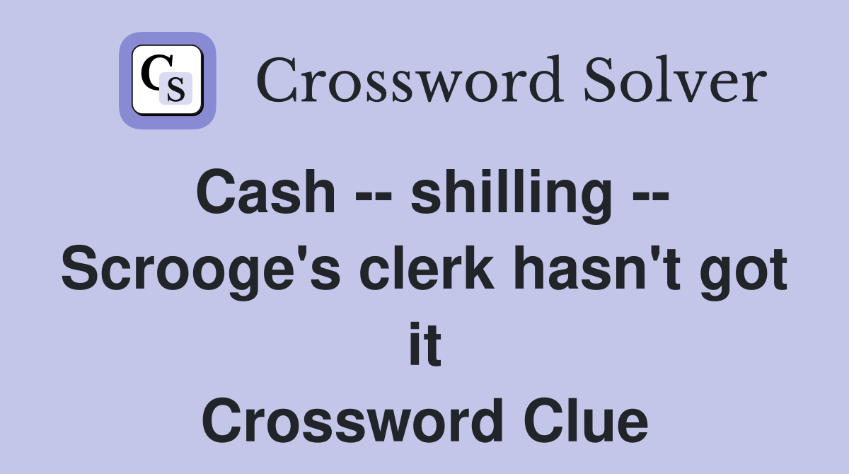 Cash -- shilling -- Scrooge's clerk hasn't got it Crossword Clue