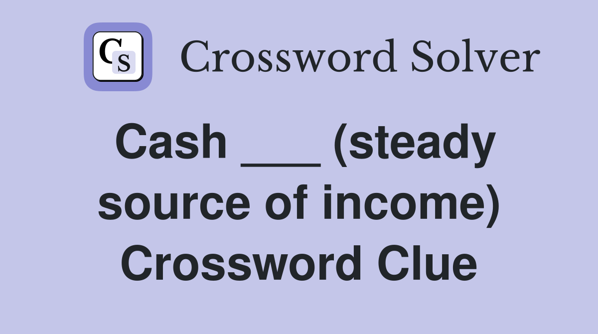 Cash ___ (steady source of income) Crossword Clue