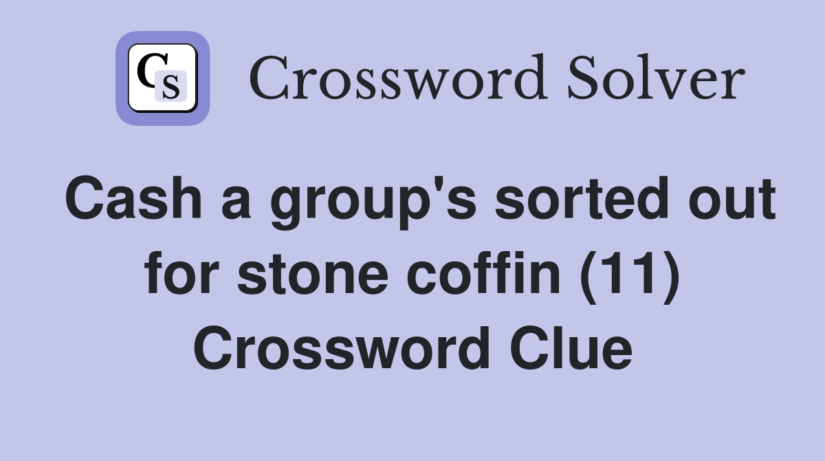 Cash a group's sorted out for stone coffin (11) Crossword Clue