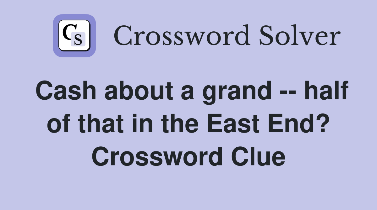 Cash about a grand -- half of that in the East End? Crossword Clue