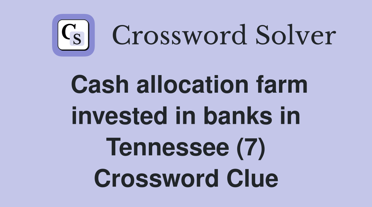Cash allocation farm invested in banks in Tennessee (7) Crossword Clue