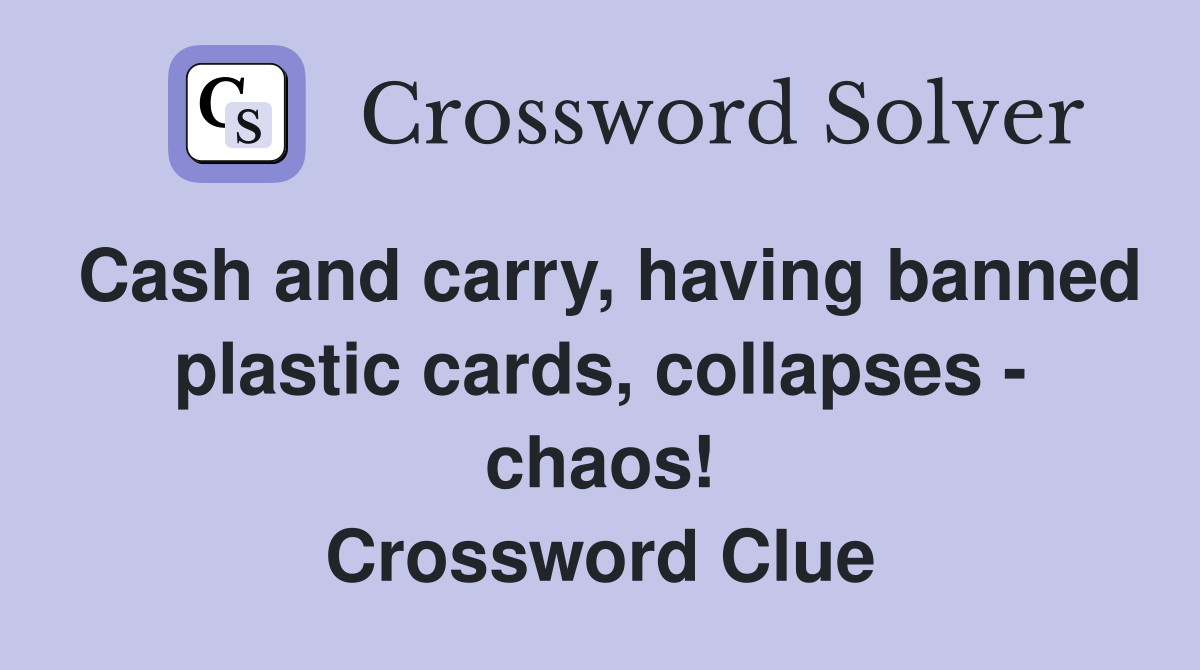 Cash and carry, having banned plastic cards, collapses - chaos! Crossword Clue