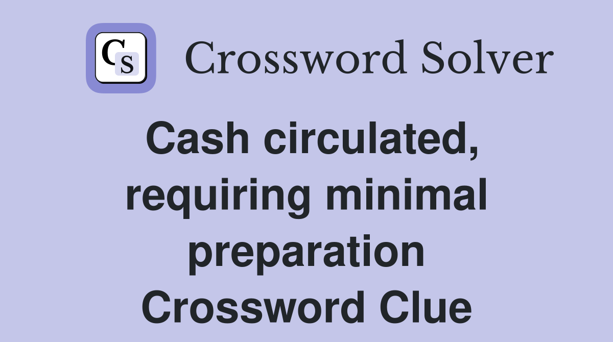 Cash circulated, requiring minimal preparation Crossword Clue