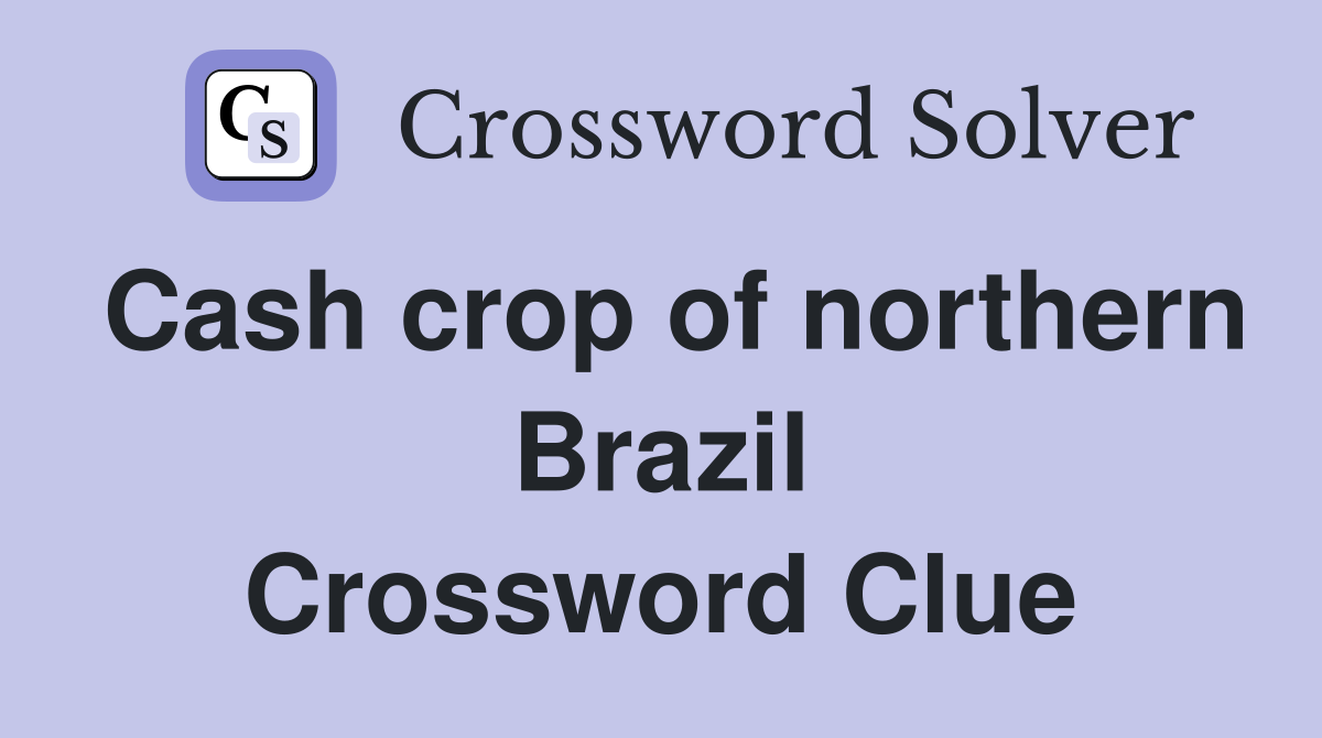 Cash crop of northern Brazil Crossword Clue