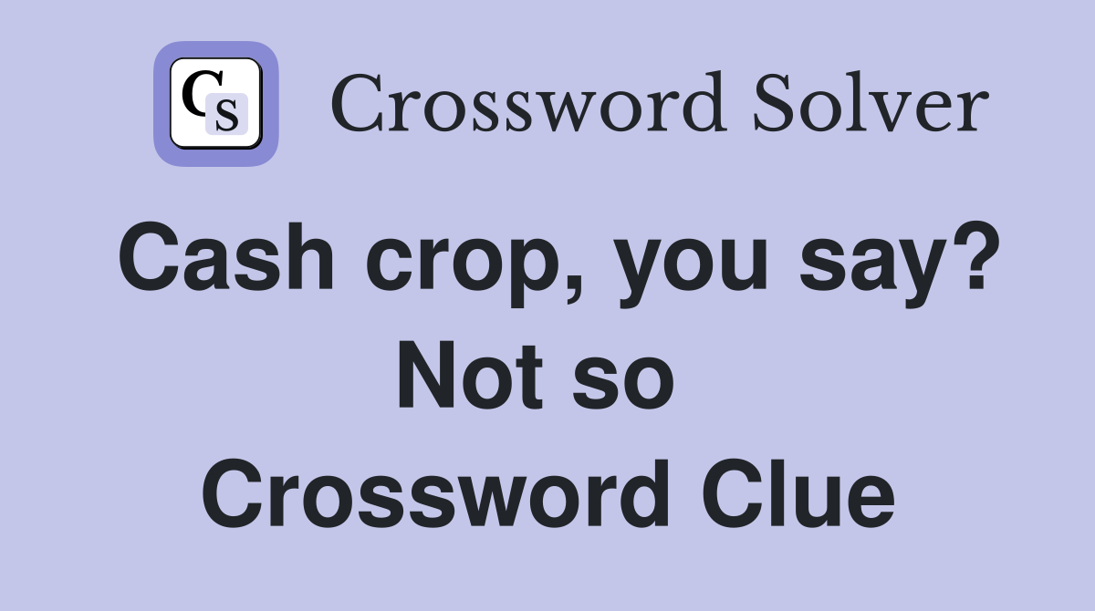 Cash crop, you say? Not so  Crossword Clue