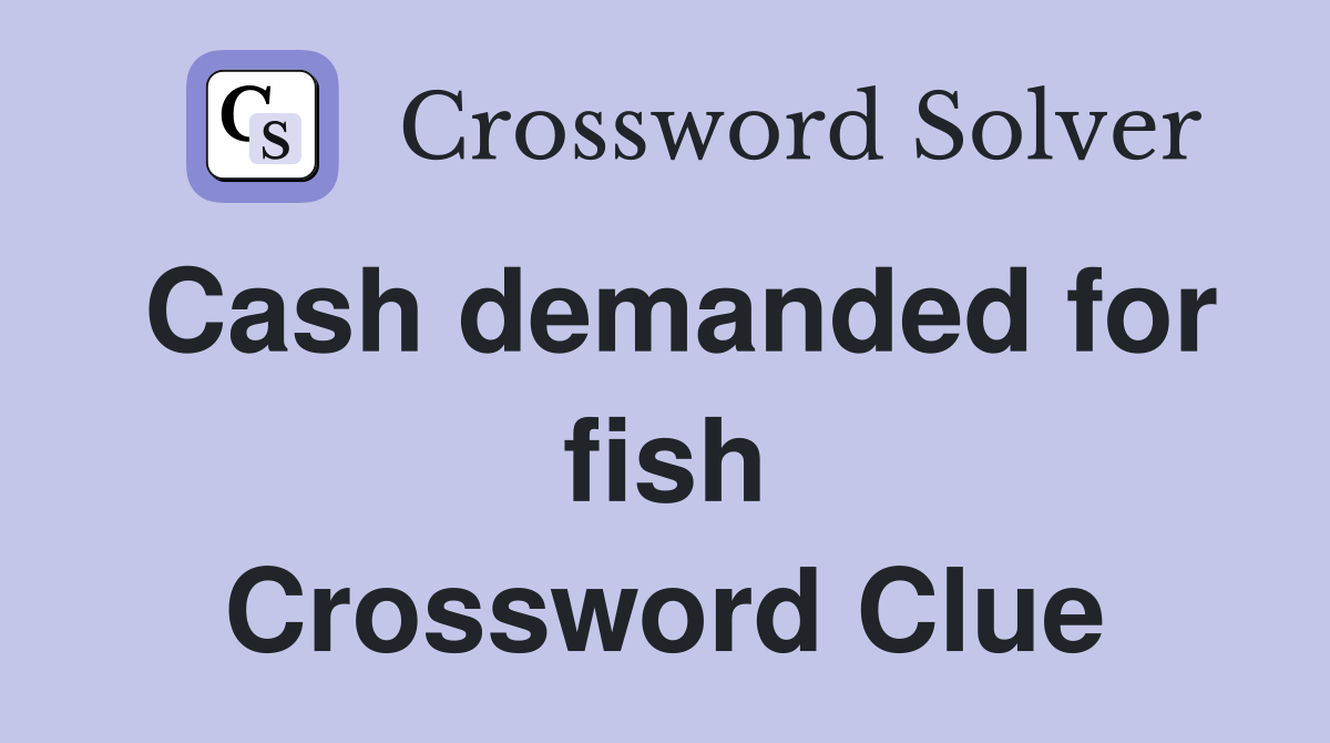 Cash demanded for fish Crossword Clue