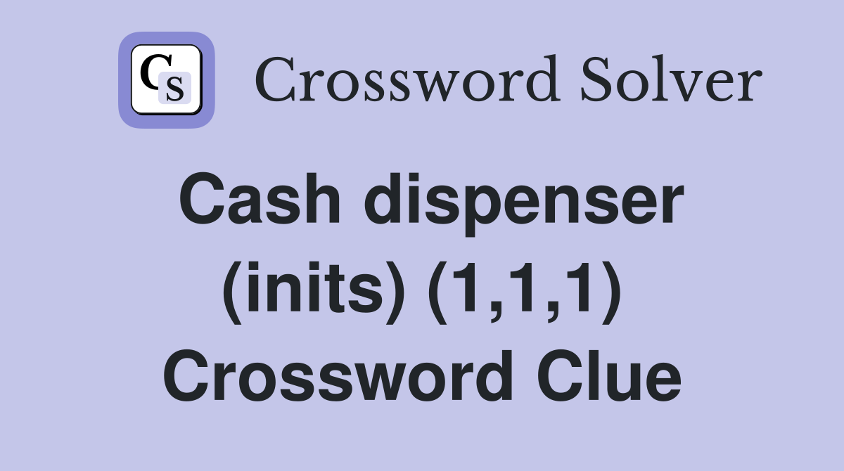 Cash dispenser (inits) (1,1,1) Crossword Clue