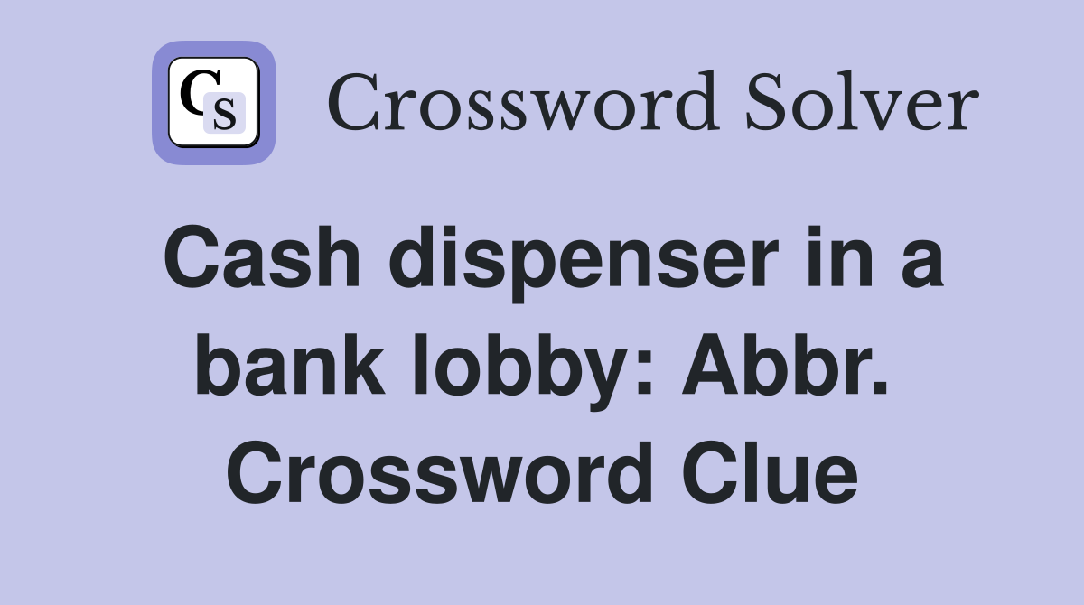Cash dispenser in a bank lobby: Abbr. Crossword Clue