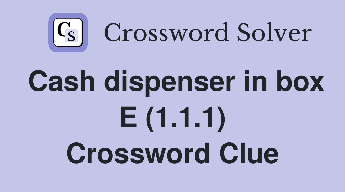 Cash dispenser in box E (1.1.1) Crossword Clue