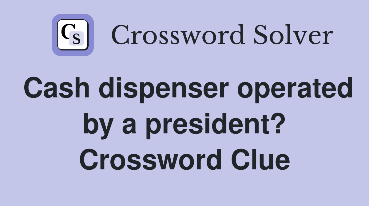 Cash dispenser operated by a president? Crossword Clue