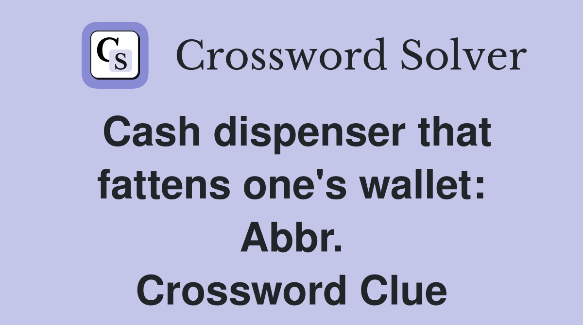 Cash dispenser that fattens one's wallet: Abbr. Crossword Clue