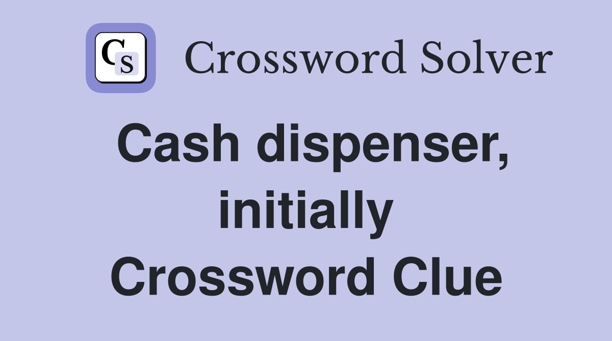 Cash dispenser, initially Crossword Clue