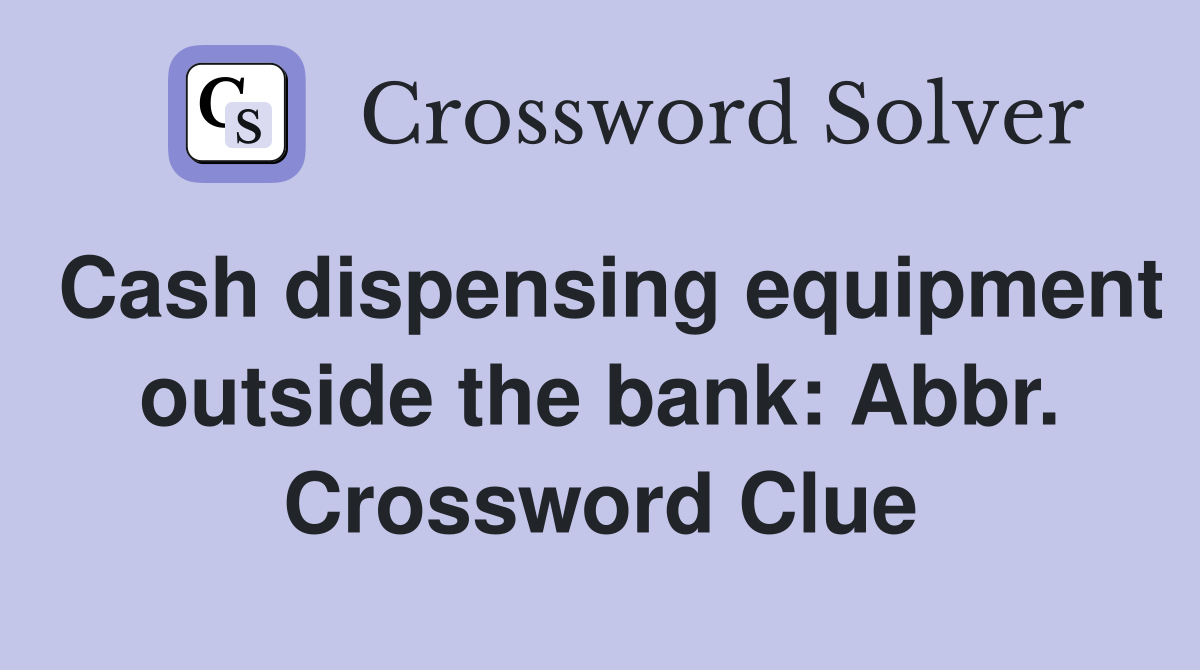 Cash dispensing equipment outside the bank: Abbr. Crossword Clue