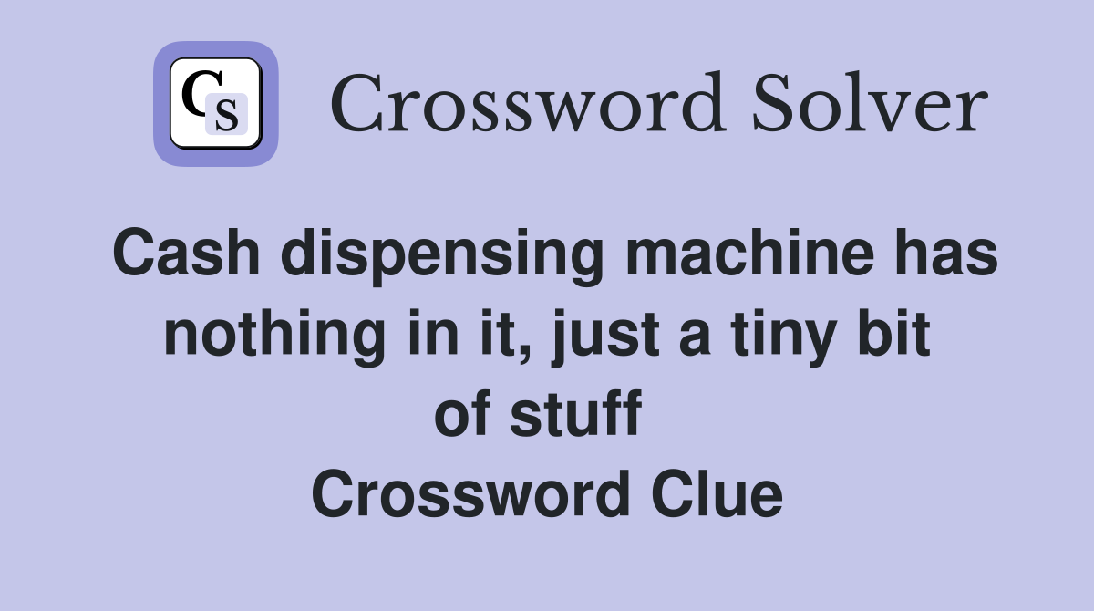 Cash dispensing machine has nothing in it, just a tiny bit of stuff  Crossword Clue
