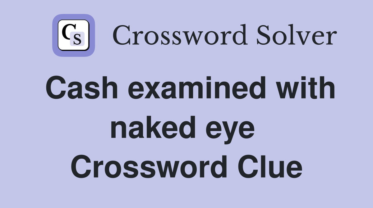 Cash examined with naked eye  Crossword Clue