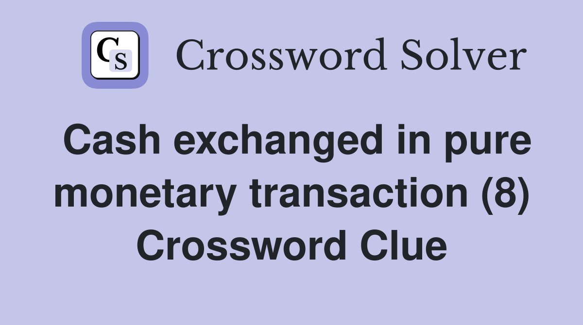 Cash exchanged in pure monetary transaction (8) Crossword Clue