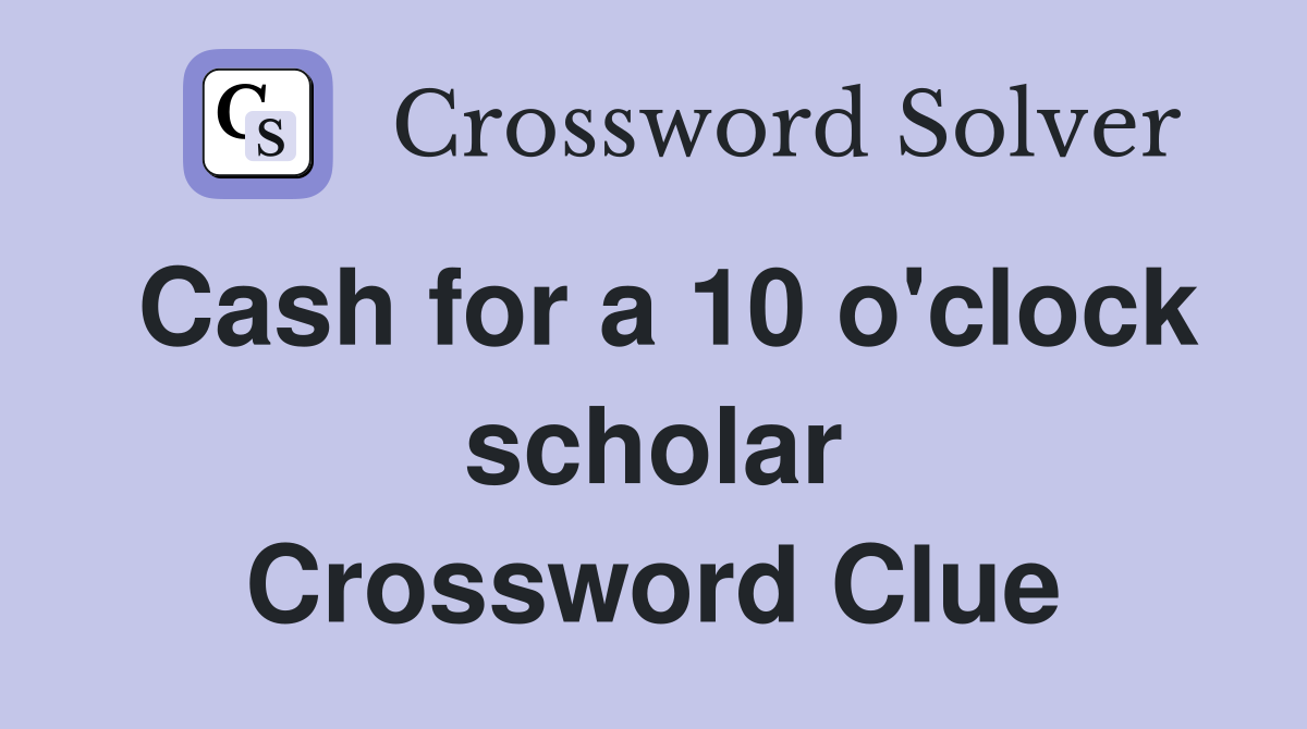Cash for a 10 o'clock scholar Crossword Clue