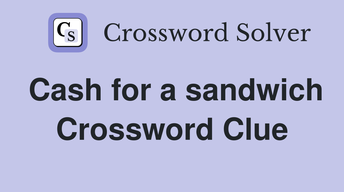 Cash for a sandwich Crossword Clue