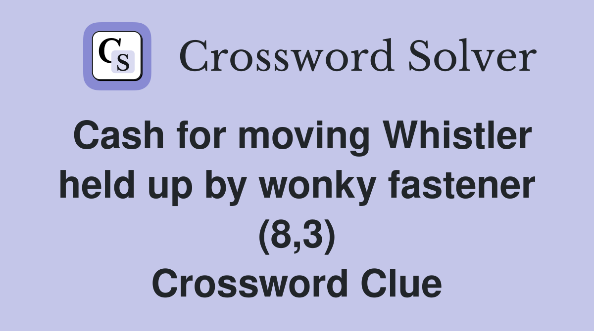 Cash for moving Whistler held up by wonky fastener (8,3) Crossword Clue