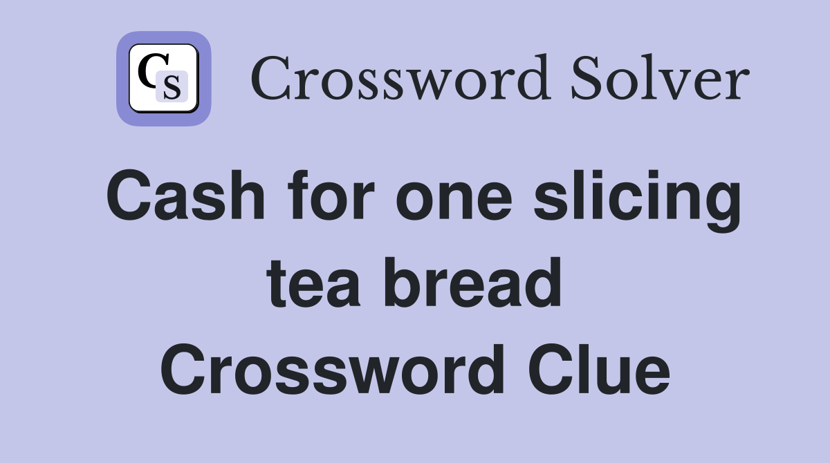 Cash for one slicing tea bread Crossword Clue
