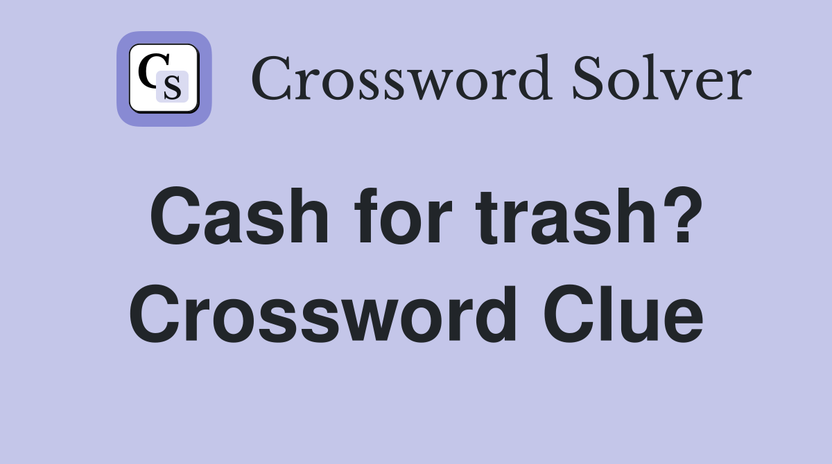 Cash for trash? Crossword Clue