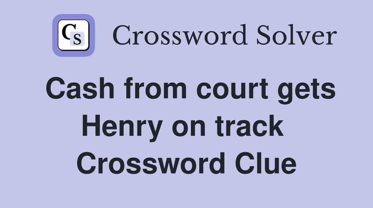 Cash from court gets Henry on track  Crossword Clue