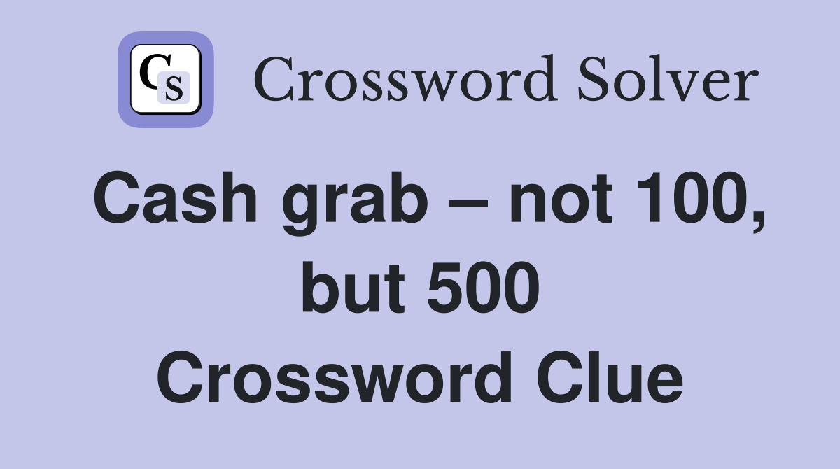 Cash grab – not 100, but 500 Crossword Clue