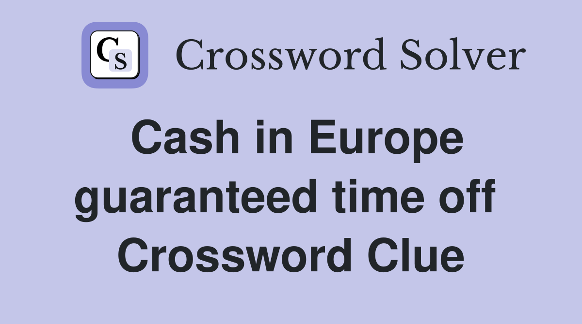 Cash in Europe guaranteed time off  Crossword Clue