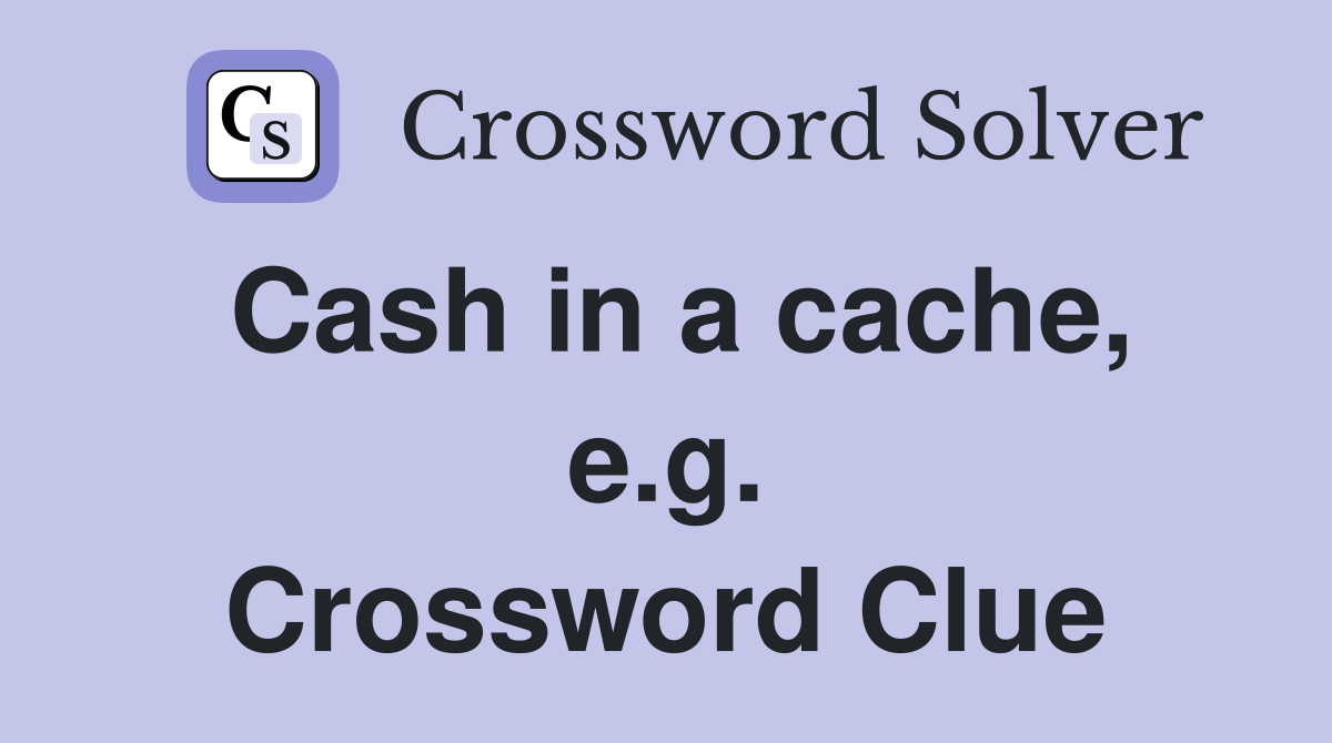 Cash in a cache, e.g. Crossword Clue