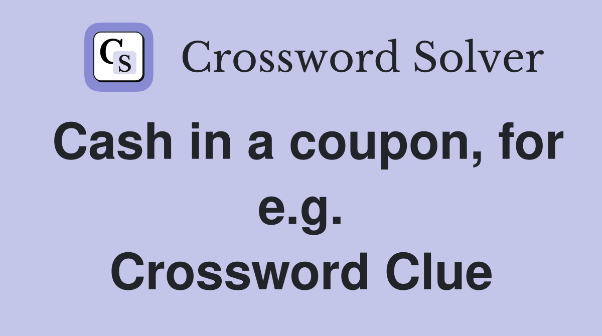 Cash in a coupon, for e.g. Crossword Clue