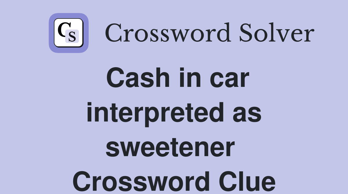 Cash in car interpreted as sweetener  Crossword Clue